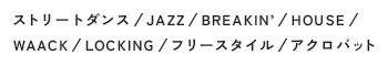 ストリートダンス/JAZZ/BREAKIN’/HOUSE/WAACK/LOCKING/フリースタイル/アクロバット