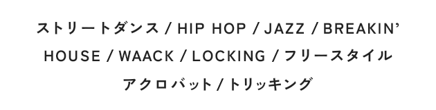 ストリートダンス/HIP HOP/JAZZ/BREAKIN'/HOUSE/WAACK/LOCKING/フリースタイル/アクロバット/トリッキング